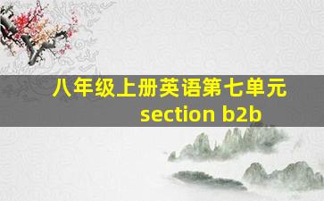 八年级上册英语第七单元section b2b